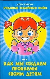 Книга Рядовые семейных войн, или как мы создаем проблемы своим детям (Алла Баркан) — 1