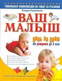 Книга Ваш малыш день за днем: от рождения до 3 лет: уникальная энциклопедия по уходу за ребенком / Изд. 2-е, испр. и доп. (Клара Соломина)