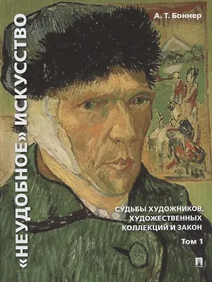 Книга "Неудобное" искусство: судьбы художников, художественных коллекций и закон. В 2-х томах. Том 1 (Александр Боннер)