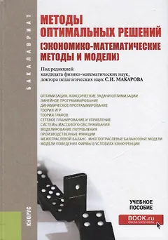 Методы оптимальных решений (экономико-матем. методы и модели) Уч. пос. (3 изд.) (Бакалавриат) Макаро