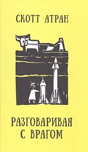 Разговаривая с врагом. Религиозный экстремизм, священные ценности и что значит быть человеком