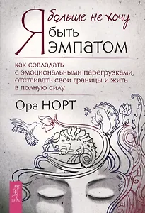 Я больше не хочу быть эмпатом. Как совладать с эмоциональными перегрузками, отстаивать свои границы и жить в полную силу