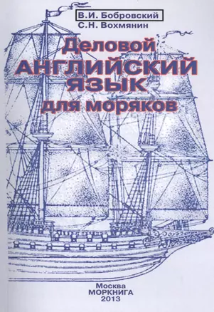 Деловой английский язык для моряков: Учебное пособие для студентов высших учебных заведений по специальности "Судовождение".-4-е изд. испр.и доп. — 2391547 — 1