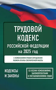 Трудовой кодекс Российской Федерации на 2025 год. Со всеми изменениями, законопроектами и постановлениями судов