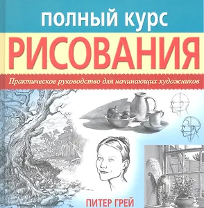 Полный курс рисования. Практическое руководство для начинающих художников