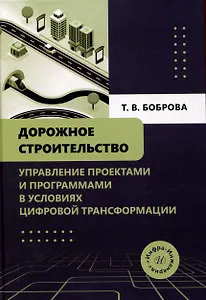 Дорожное строительство. Управление проектами и программами в условиях цифровой трансформации