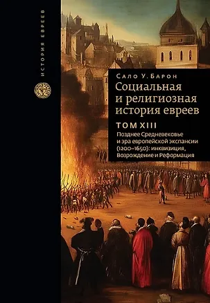 Книга Социальная и религиозная история евреев. Том ХIII. Позднее Средневековье и эра европейской экспансии (1200-1650): инквизиция, Возрождение и Реформация (Сало Барон)