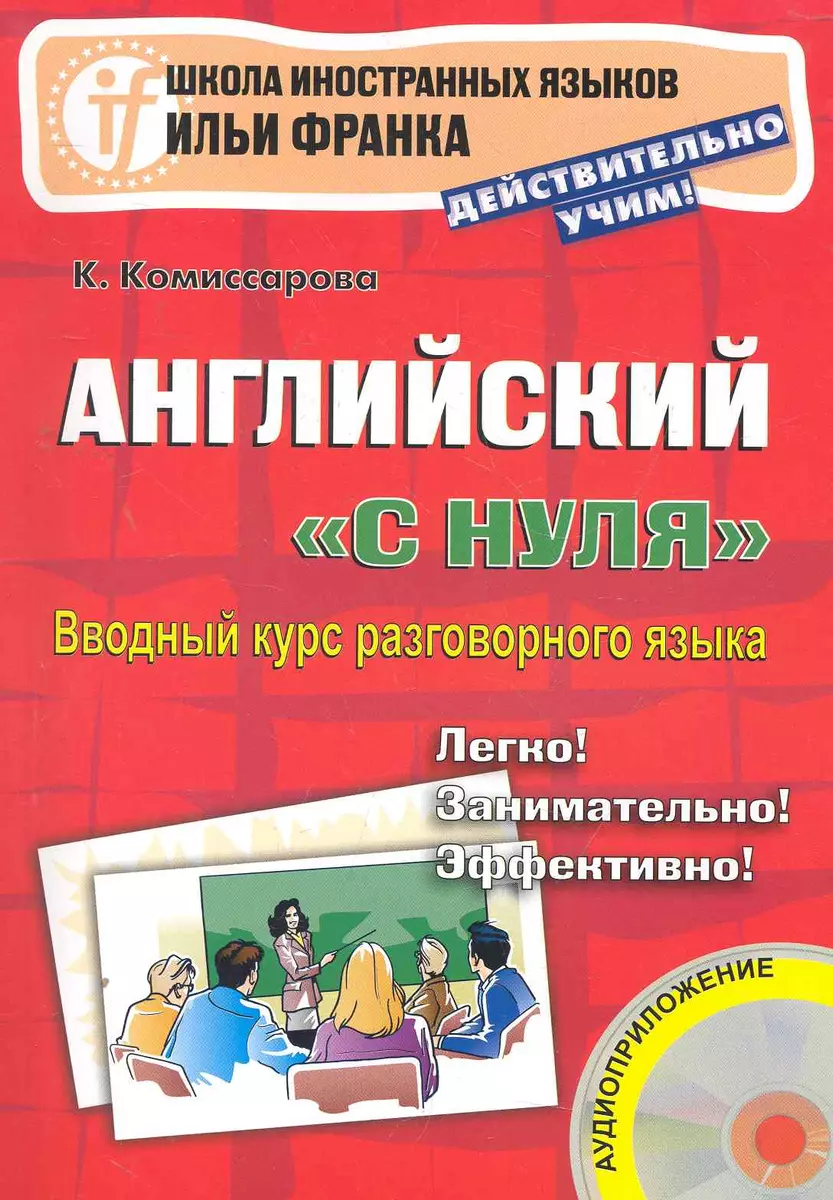 Английский с нуля. Вводный курс разговорного языка. 2-е изд. Книга + CD.  (Школа иностранных языков Ильи Франка) (Катерина Комиссарова) - купить  книгу с доставкой в интернет-магазине «Читай-город». ISBN: 978-5-7873-0559-3