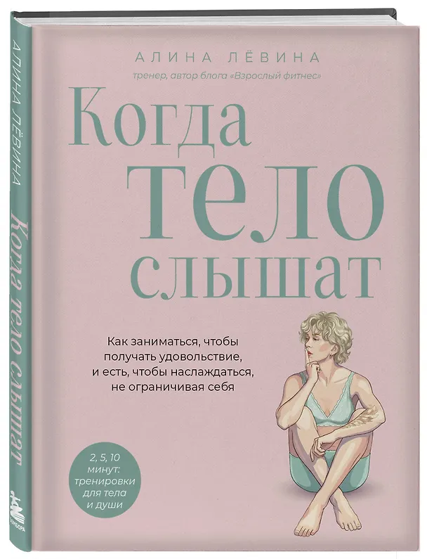 Книга Когда тело слышат. Как заниматься, чтобы получать удовольствие и есть, чтобы наслаждаться, не ограничивая себя (Алина Лёвина) — 5