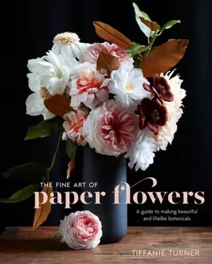 The Fine Art of Paper Flowers: A Guide to Making Beautiful and Lifelike Botanicals — 2933562 — 1