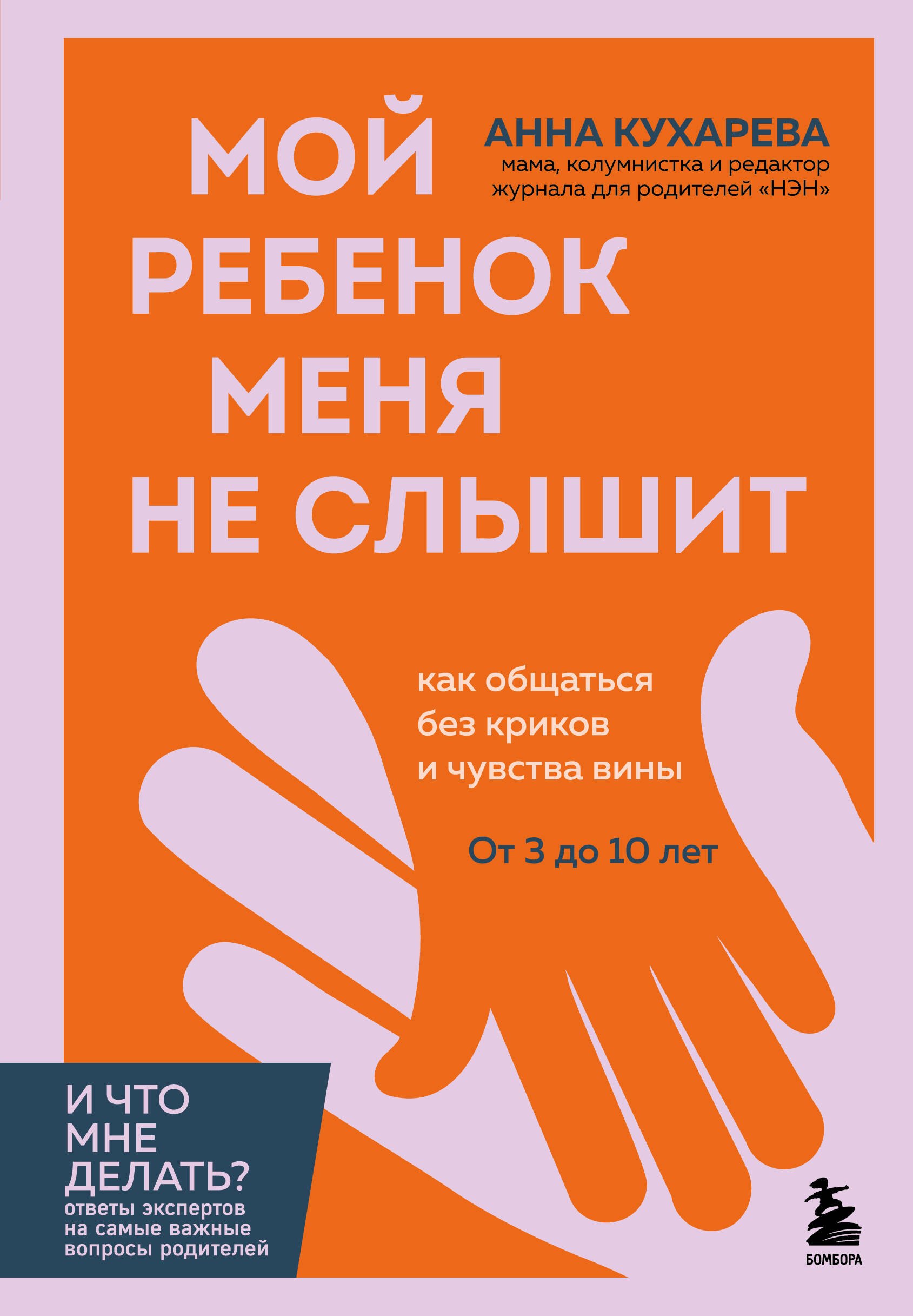 Кухарева Анна Евгеньевна Мой ребенок меня не слышит. Как общаться без криков и чувства вины. От 3 до 10 лет