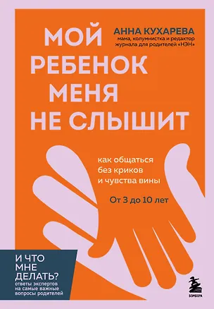 Книга Мой ребенок меня не слышит. Как общаться без криков и чувства вины. От 3 до 10 лет (Анна Кухарева)