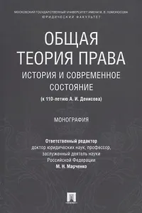Общая теория права: история и современное состояние (к 110-летию А. И. Денисова). Монография.