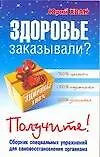 Здоровье заказывали? Получите! Сборник специальных упражнений для самовосстановления организма