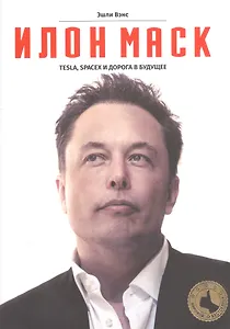 Вэнс Илон Маск: Tesla, SpaceX и дорога в будущее