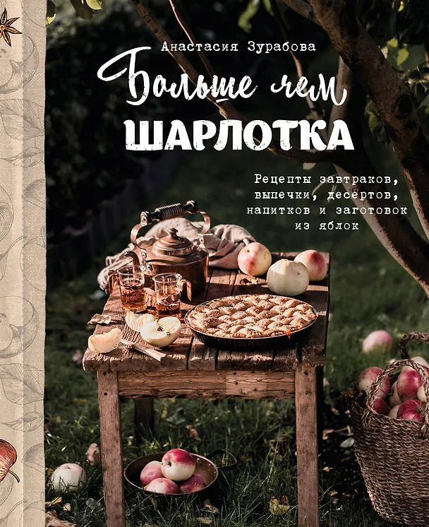 Книга Больше чем шарлотка. Рецепты завтраков, выпечки, десертов, напитков и заготовок из яблок (Анастасия Зурабова) — 1