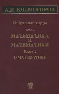 Избранные труды Т. 4 Математика и математики Кн. 1 О математике (Колмогоров)