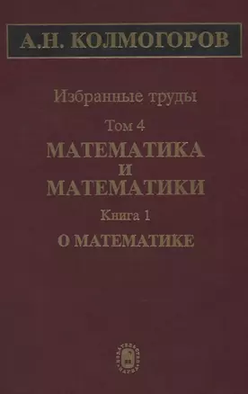 Избранные труды Т. 4 Математика и математики Кн. 1 О математике (Колмогоров) — 2641871 — 1