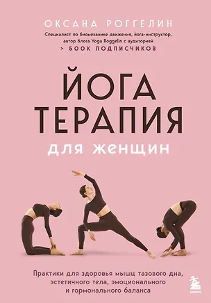 Книга Йогатерапия для женщин. Практики для здоровья мышц тазового дна, эстетичного тела, эмоционального и гормонального баланса (Оксана Роггелин)