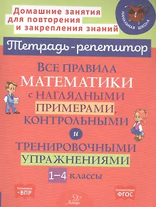 Все правила математики с наглядными примерами, контрольными и тренировочными упражнениями . 1-4 классы