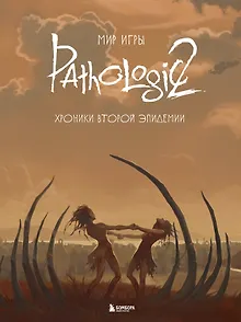 Мир игры Pathologic 2. Хроники второй эпидемии