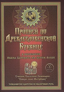 Прописи по Древлесловенской Буквице. Правописание, Чистописание и Числописание для Добрых Молодцев и Красных Девиц
