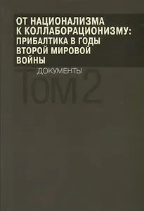 От национализма к коллаборационизму: Прибалтика в годы Второй мировой войны. Документы. В 2 томах. Том 2