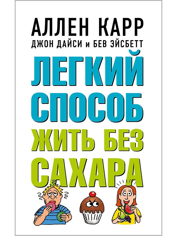 Книга Легкий способ жить без сахара. Иллюстрированное практическое руководство (Бев Эйсбетт, Аллен Карр, Джон Дайси) — 1