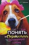 Книга Как понять и перевоспитать балованную собаку (С. Урбанова)