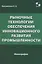 Рыночные технологии обеспечения инновационного развития промышленности. Монография — 2854195 — 1