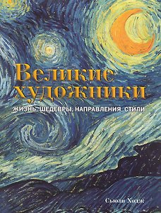 Великие художники. Жизнь, шедевры, направления, стили.