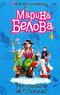 Книга Не пускайте ее в Гималаи (мягк)(Женские хитрости). Белова М. (Эксмо) (Марина Белова)