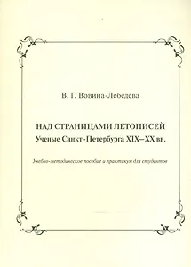 Над страницами летописей. Ученые Санкт-Петербурга XIX-XX вв. Учебно-методическое пособие и практикум для студентов
