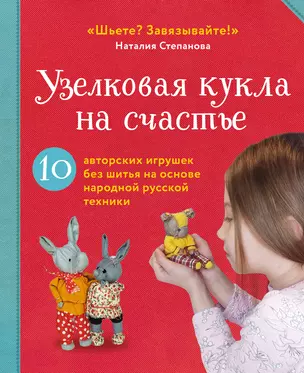 Узелковая кукла на счастье. 10 авторских игрушек без шитья на основе народной русской техники — 3058835 — 1