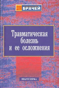 Травматическая болезнь и ее осложнения. Руководство для врачей
