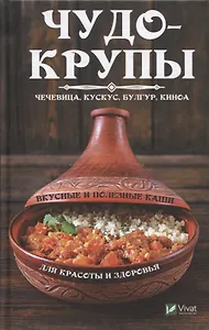 Чудо-крупы: чечевица, кускус, булгур, киноа. Вкусные и полезные каши для красоты и здоровья
