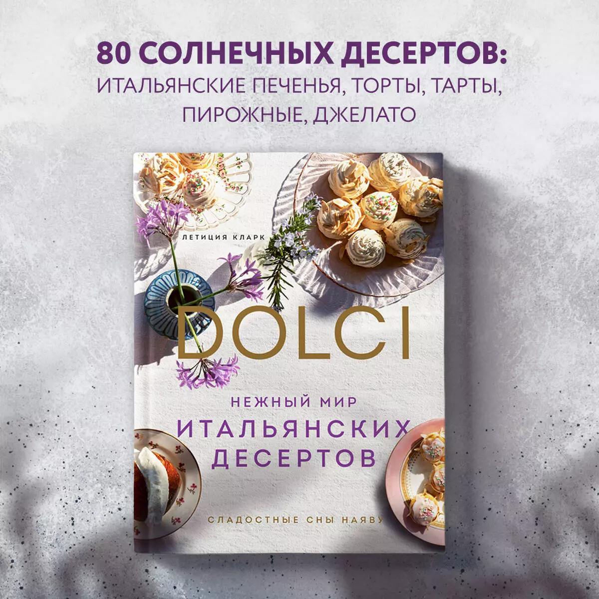 Нежный мир итальянских десертов. Dolci. Сладостные сны наяву (Летиция  Кларк) - купить книгу с доставкой в интернет-магазине «Читай-город». ISBN:  978-5-04-154184-2