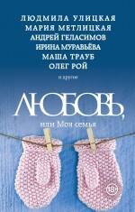 

Любовь, или Моя семья: сборник рассказов (Людмила Улицкая, Андрей Геласимов, Олег Рой, Маша Трауб, Мария Метлицкая, Марианна Гончарова и др.)