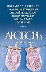 Книга Любовь, или Моя семья: сборник рассказов (Людмила Улицкая, Андрей Геласимов, Олег Рой, Маша Трауб, Мария Метлицкая, Марианна Гончарова и др.) (Ирина Муравьёва, Людмила Улицкая, Мария Метлицкая, Андрей Геласимов) — 1