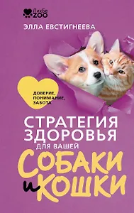 Стратегия здоровья для вашей собаки и кошки. Доверие, понимание, забота