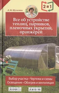 2 книги в 1: Все об устройстве теплиц парников пленочных укрытий оранжерей / Все о выращивании ранних овощей фруктов и цветов
