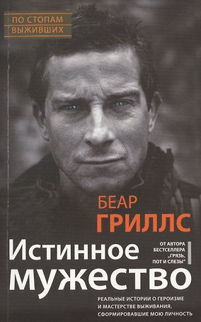 Истинное мужество. Реальные истории о героизме и мастерстве выживания, сформировавшие мою личность