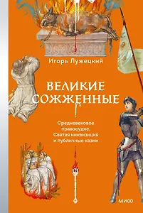 Великие сожженные. Средневековое правосудие, святая инквизиция и публичные казни