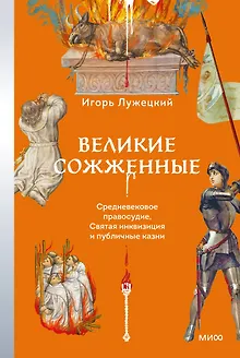Великие сожженные. Средневековое правосудие, святая инквизиция и публичные казни