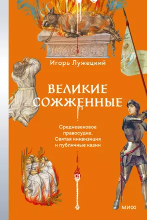 Великие сожженные. Средневековое правосудие, святая инквизиция и публичные казни — 3059010 — 1