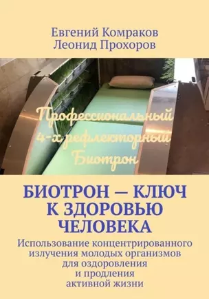 Биотрон – ключ к здоровью человека: Использование концентрированного излучения молодых организмов для оздоровления и продления активной жизни — 2968932 — 1