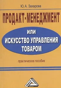 Продакт-менеджмент, или Искусство управления товаром: Практическое пособие / 2-е изд.