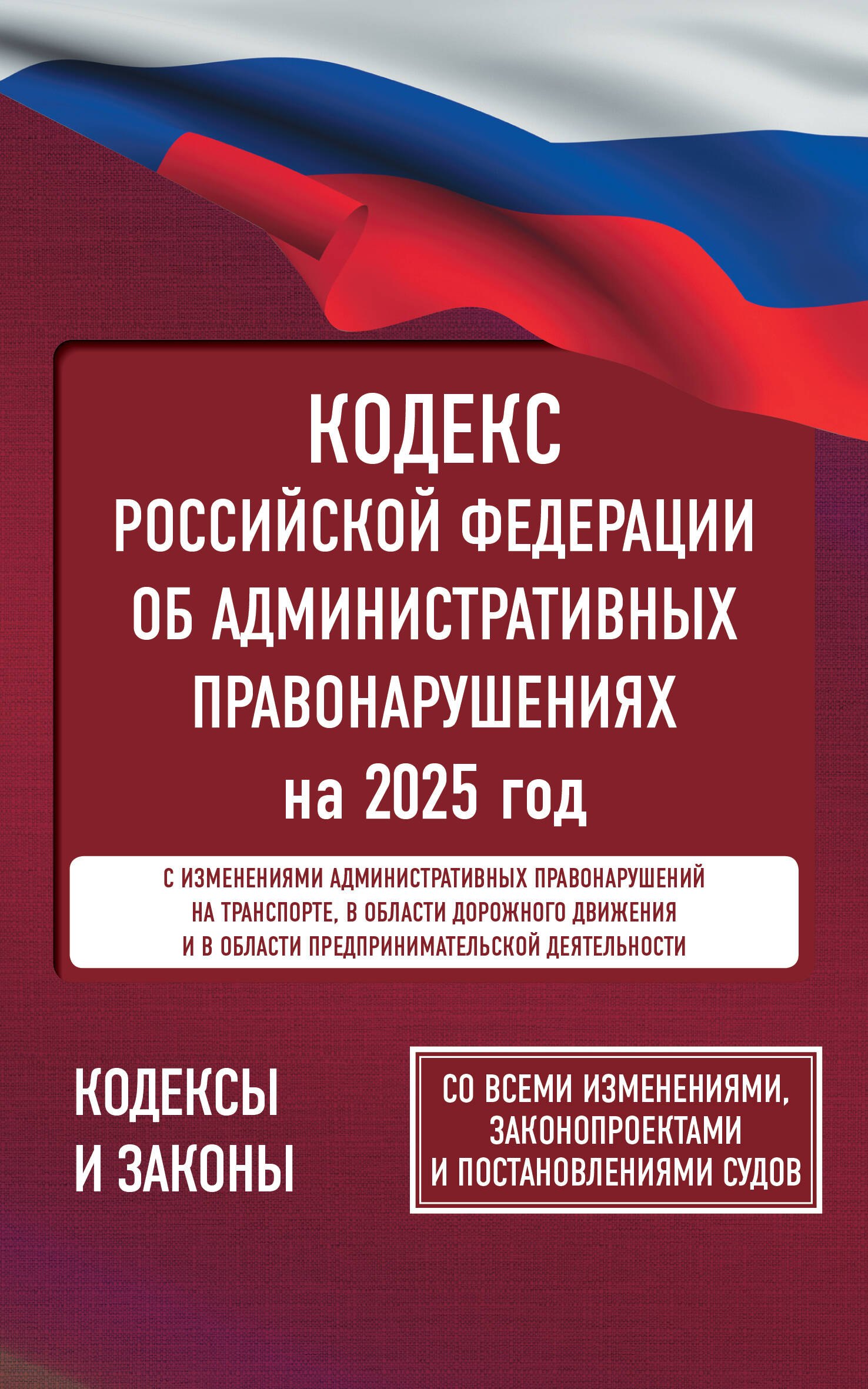 

Кодекс Российской Федерации об административных правонарушениях на 2025 год. Со всеми изменениями, законопроектами и постановлениями судов