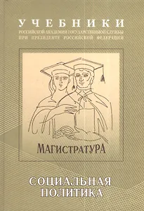 Экономическая и социальная политика: Учебно-методический комплекс для подготовки магистров Социальная политика Том(часть) 2.: Учебник