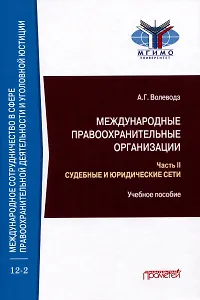 Международные правоохранительные организации: в 5-ти частях. Часть II. Судебные и юридические сети: Учебное пособие